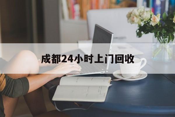 兰州最新成都24小时上门回收方法分析(最方便真实的兰州成都24小时上门回收废品电话方法)