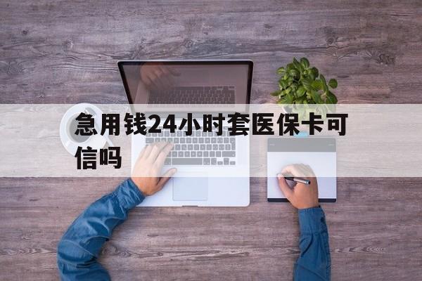 兰州最新急用钱24小时套医保卡可信吗方法分析(最方便真实的兰州急用钱套医保卡联系方式v渠道方法)