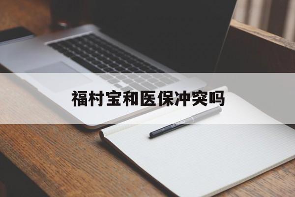 兰州最新福村宝和医保冲突吗方法分析(最方便真实的兰州福村宝报销比例有多少方法)