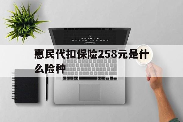 兰州最新惠民代扣保险258元是什么险种方法分析(最方便真实的兰州惠民保险是什么保险149元方法)