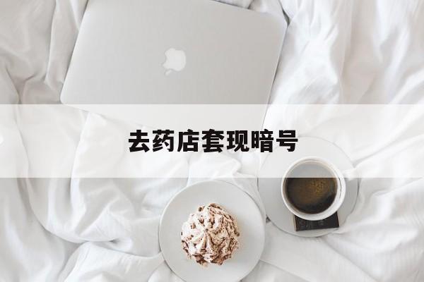 兰州最新去药店套现暗号方法分析(最方便真实的兰州去药店套现暗号是真的吗方法)
